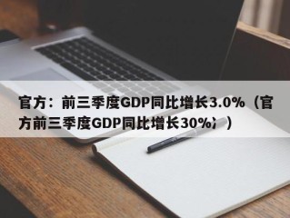 官方：前三季度GDP同比增长3.0%（官方前三季度GDP同比增长30%冫）
