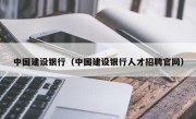 中国建设银行（中国建设银行人才招聘官网）