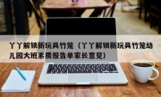 丫丫解锁新玩具竹笼（丫丫解锁新玩具竹笼幼儿园大班素质报告单家长意见）