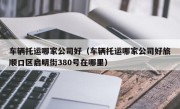 车辆托运哪家公司好（车辆托运哪家公司好旅顺口区启明街380号在哪里）