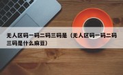 无人区码一码二码三码是（无人区码一码二码三码是什么麻豆）