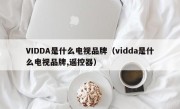 VIDDA是什么电视品牌（vidda是什么电视品牌,遥控器）