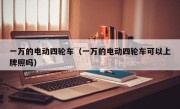 一万的电动四轮车（一万的电动四轮车可以上牌照吗）