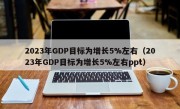 2023年GDP目标为增长5%左右（2023年GDP目标为增长5%左右ppt）