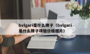 bvlgari是什么牌子（bvlgari是什么牌子项链价格图片）