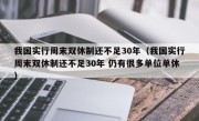 我国实行周末双休制还不足30年（我国实行周末双休制还不足30年 仍有很多单位单休）
