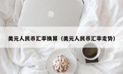 美元人民币汇率换算（美元人民币汇率走势）