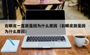 右眼皮一直跳是因为什么原因（右眼皮跳是因为什么原因）