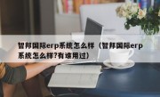 智邦国际erp系统怎么样（智邦国际erp系统怎么样?有谁用过）