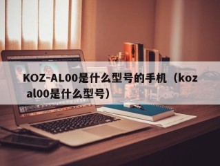 KOZ-AL00是什么型号的手机（koz al00是什么型号）