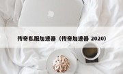 传奇私服加速器（传奇加速器 2020）