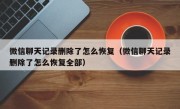 微信聊天记录删除了怎么恢复（微信聊天记录删除了怎么恢复全部）