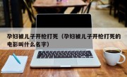 孕妇被儿子开枪打死（孕妇被儿子开枪打死的电影叫什么名字）