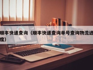 顺丰快递查询（顺丰快递查询单号查询物流进度）