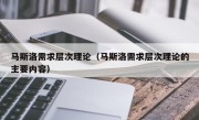 马斯洛需求层次理论（马斯洛需求层次理论的主要内容）