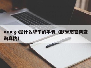 omega是什么牌子的手表（欧米茄官网查询真伪）