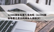 12306候补车票几率大吗（12306候补车票几率大吗候补人员较少）