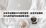 女生毕业删除90%同学被骂（女生毕业删除90%同学被骂有病留着没用）