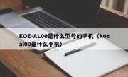 KOZ-AL00是什么型号的手机（kozal00是什么手机）