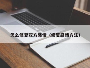 怎么修复双方感情（修复感情方法）