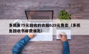 多抓鱼75元回收的衣服629元售卖（多抓鱼回收书邮费谁出）