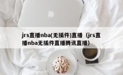 jrs直播nba(无插件)直播（jrs直播nba无插件直播腾讯直播）