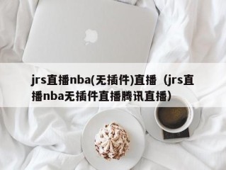 jrs直播nba(无插件)直播（jrs直播nba无插件直播腾讯直播）