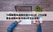 78元酸菜鱼结账时变78元1斤（78元酸菜鱼结账时变78元1斤怎么回事）