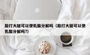 敲打大腿可以使乳酸分解吗（敲打大腿可以使乳酸分解吗?）