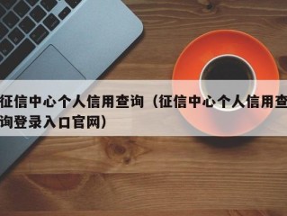 征信中心个人信用查询（征信中心个人信用查询登录入口官网）