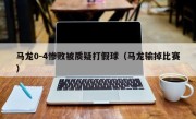 马龙0-4惨败被质疑打假球（马龙输掉比赛）