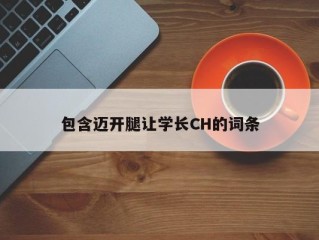 包含迈开腿让学长CH的词条