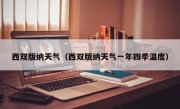 西双版纳天气（西双版纳天气一年四季温度）