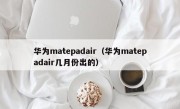 华为matepadair（华为matepadair几月份出的）
