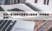 长沙一家5死男子杀害家人后自杀（长沙被杀男孩）