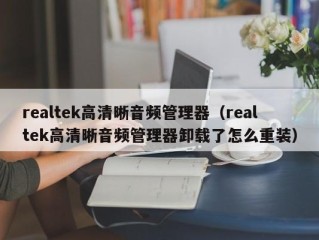 realtek高清晰音频管理器（realtek高清晰音频管理器卸载了怎么重装）