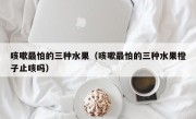 咳嗽最怕的三种水果（咳嗽最怕的三种水果橙子止咳吗）
