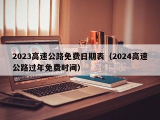 2023高速公路免费日期表（2024高速公路过年免费时间）