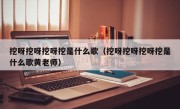 挖呀挖呀挖呀挖是什么歌（挖呀挖呀挖呀挖是什么歌黄老师）