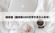 越南盾（越南盾1000万等于多少人民币）