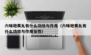 六味地黄丸有什么功效与作用（六味地黄丸有什么功效与作用女性）