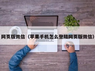 网页版微信（苹果手机怎么登陆网页版微信）