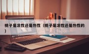 桃子是凉性还是热性（桃子是凉性还是热性的）