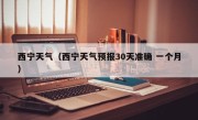 西宁天气（西宁天气预报30天准确 一个月）
