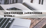 3d开奖号码开奖结果（3d开奖号码开奖结果今天晚上）