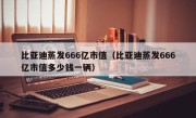 比亚迪蒸发666亿市值（比亚迪蒸发666亿市值多少钱一辆）