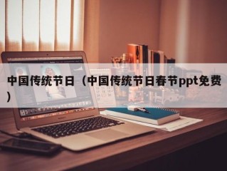 中国传统节日（中国传统节日春节ppt免费）
