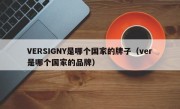 VERSIGNY是哪个国家的牌子（ver是哪个国家的品牌）