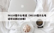 96110是什么电话（96110是什么电话可以回过去嘛）