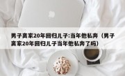 男子离家20年回归儿子:当年他私奔（男子离家20年回归儿子当年他私奔了吗）